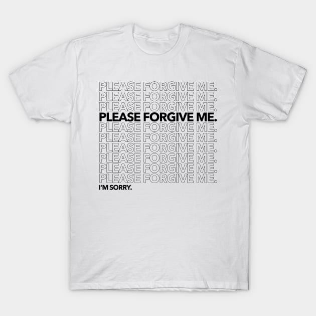 Please Forgive Me. I'm Sorry. T-Shirt by WunWuv